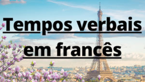 Tempos Verbais Em Francês: 7 Tempos Essenciais (+ Exemplos)